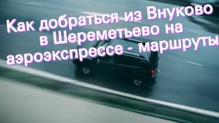 Как добраться из Внуково в Шереметьево на аэроэкспрессе - маршруты