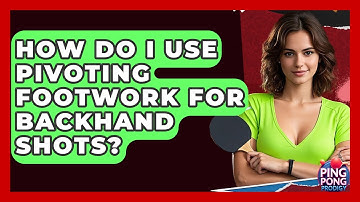 How Do I Use Pivoting Footwork For Backhand Shots? - Ping Pong Prodigy