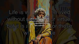 Life is wasted when lived without reflection or virtue, but it is abundant for those who cultivate w