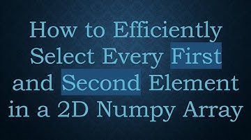 How to Efficiently Select Every First and Second Element in a 2D Numpy Array