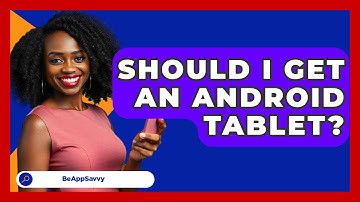 Should I Get An Android Tablet? - Be App Savvy