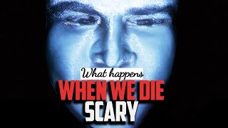 What Happens When We Die - SCARY