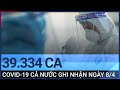 Ngày 8/4, cả nước ghi nhận 39.334 ca mắc Covid-19 | VTC Tin mới