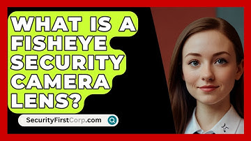 What Is A Fisheye Security Camera Lens? - SecurityFirstCorp.com