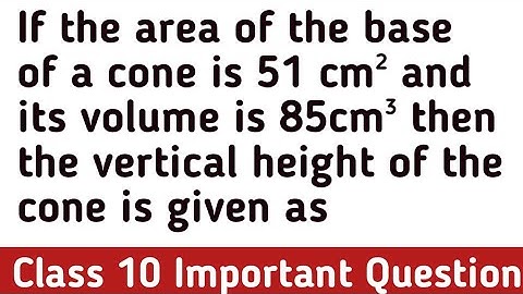 If the area of the base of a cone is 51 cm² and its volume is 85cm³ then the vertical height of the