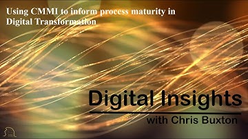 Digital Insights - Using CMMI to inform process maturity in Digital Transformation