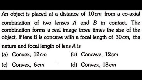 An object is placed at a distance of 10cm from a co-axial combination of two lenses A and