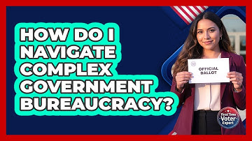 How Do I Navigate Complex Government Bureaucracy? - First Time Voter Expert