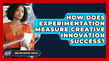How Does Experimentation Measure Creative Innovation Success? - Directing Creative Success