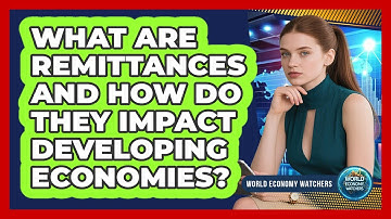 What Are Remittances And How Do They Impact Developing Economies? - World Economy Watchers