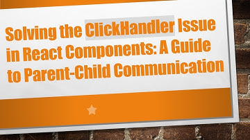Solving the ClickHandler Issue in React Components: A Guide to Parent-Child Communication