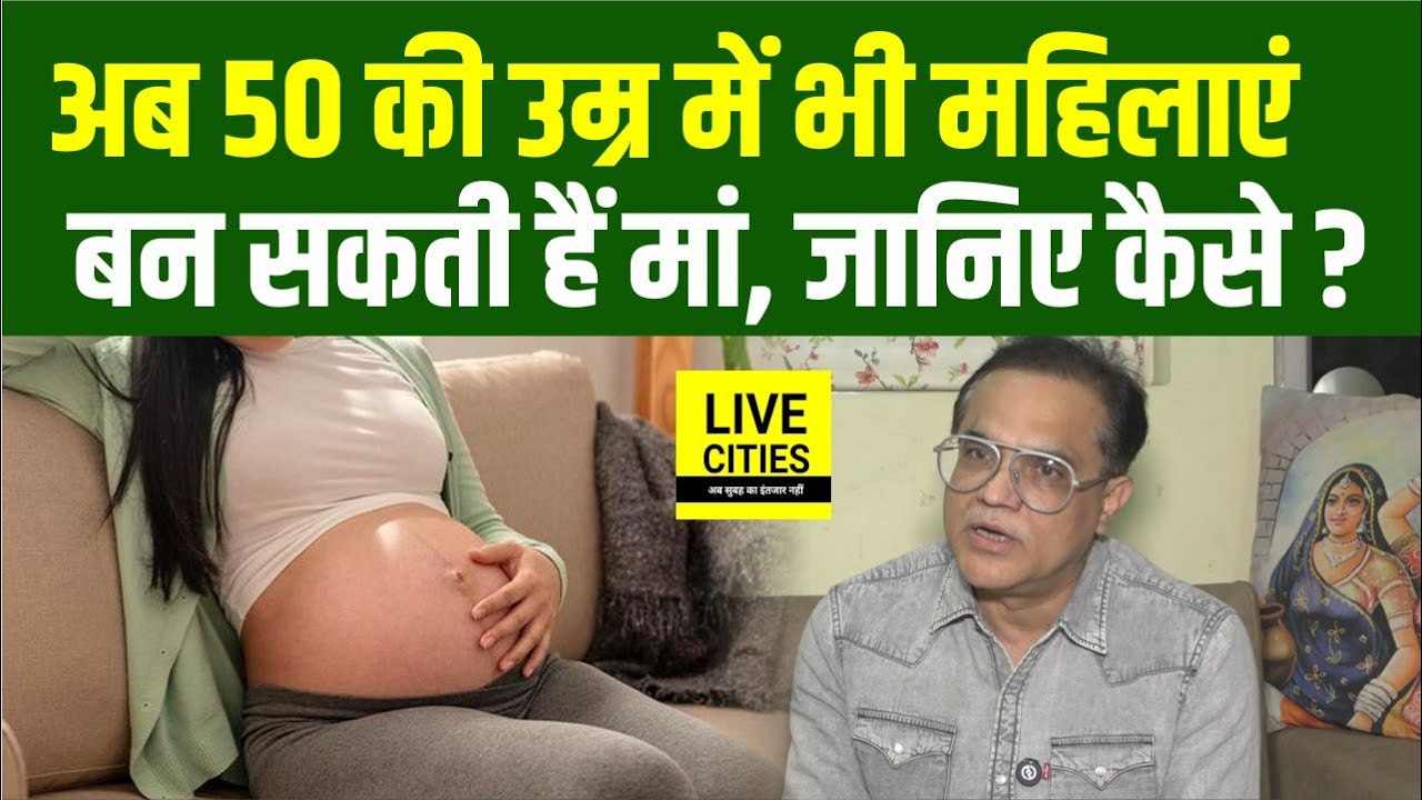 Dr. Himanshu Roy से जानिए, 50 की उम्र में भी Women बन सकती हैं Mother
