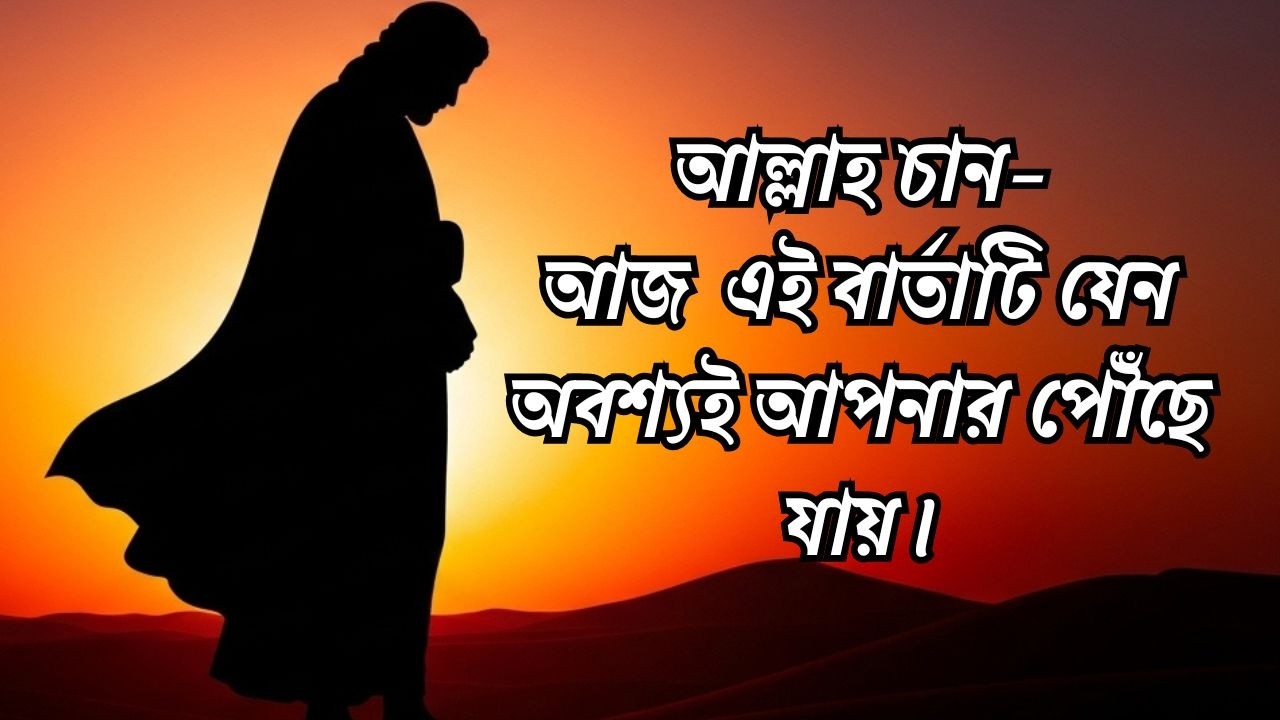 আল্লাহ চান—আজ রাতে আপনি স্ক্রল করার আগে, এই বার্তাটি যেন অবশ্যই আপনার কানে পৌঁছে যায়।