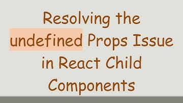 Resolving the undefined Props Issue in React Child Components