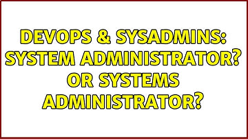 DevOps & SysAdmins: System Administrator? Or Systems Administrator? (5 Solutions!!)