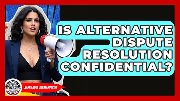 Is Alternative Dispute Resolution Confidential? - Learn About Libertarianism