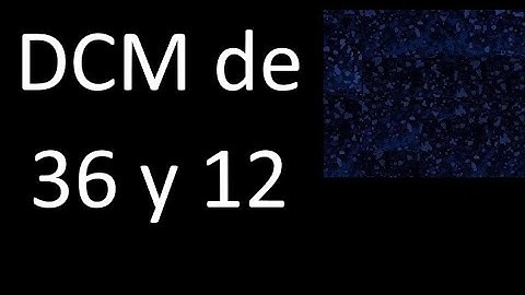 DCM de 36 y 12 . Divisor comun mayor . DCM(36 , 12) , procedimiento