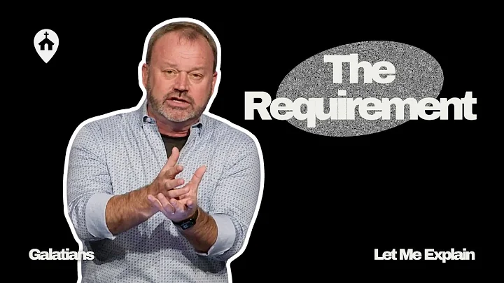 The Requirement  | Galatians: Let Me Explain | Mike Hilson