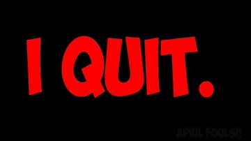 i quit... (April Fools)
