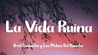 Ariel Camacho y Los Plebes Del Rancho - La Vida Ruina (Letra)
