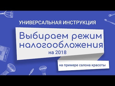 Выбираем режим налогообложения на 2018 год: универсальная инструкция на примере салона красоты