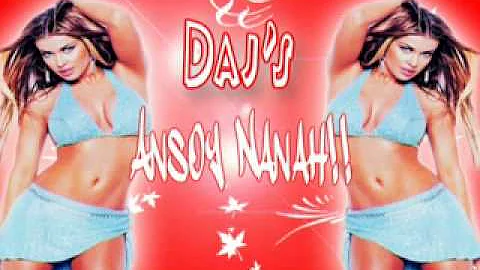 Daj's Ansoy Nanah!!!