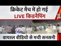 क्रिकेट मैच में हो गई LIVE किडनैपिंग, खिलाड़ियों को भी मारने की कोशिश, वायरल वीडियो से मची सनसनी