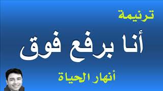 ترنيمة - أنا برفع فوق - أنهار الحياة