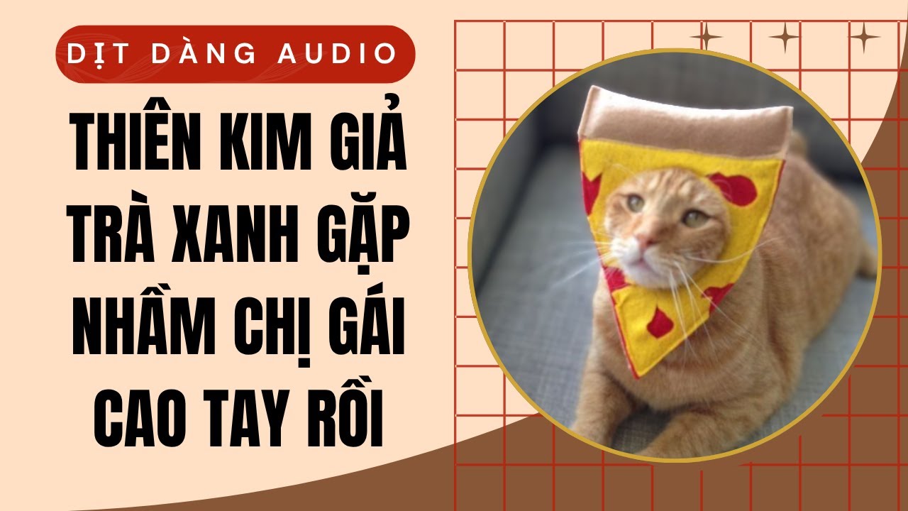 [TRUYỆN AUDIO] Thiên Kim Giả Trà Xanh Gặp Nhầm Chị Gái Cao Tay Rồi | Dịt Dàng Audio
