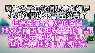 原先公子有幾個貌美的通房，小姐進門後不喜，全發賣了，但為免落下善妒的名聲，她又選了兩個相貌平平的丫頭，公子表示，雖收下了這兩人，但他只是把她們當物件兒【幸福人生】#為人處世#生活經驗#情感故事