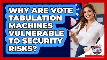 Why Are Vote Tabulation Machines Vulnerable To Security Risks? - Election Central Channel