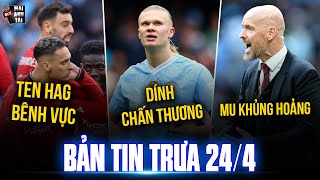 TIN TRƯA 24/4: HAALAND DÍNH CHẤN THƯƠNG, TEN HAG LÊN TIẾNG BÊNH VỰC ANTONY, MU KHỦNG HOẢNG ĐỘI HÌNH