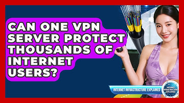 Can One VPN Server Protect Thousands Of Internet Users? - Internet Infrastructure Explained