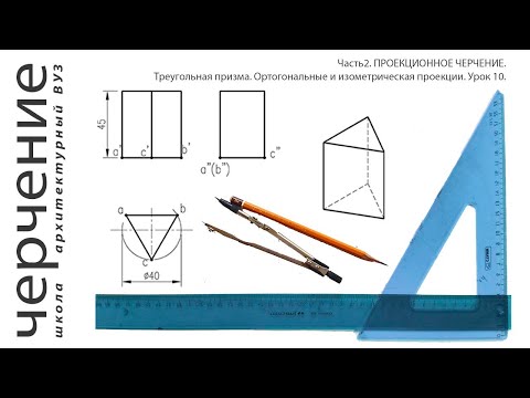 Треугольная призма. Ортогональные и изометрическая проекции. Урок 10.(Часть2. ПРОЕКЦИОННОЕ ЧЕРЧЕНИЕ)