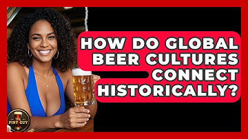 How Do Global Beer Cultures Connect Historically? - The Pint Guy