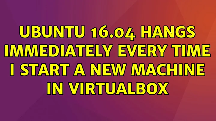 Ubuntu: Ubuntu 16.04 hangs immediately every time I start a new machine in VirtualBox