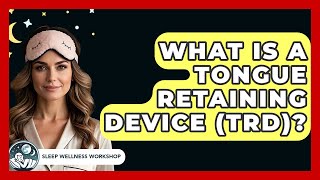 What Is A Tongue Retaining Device (TRD)? - Sleep Wellness Workshop