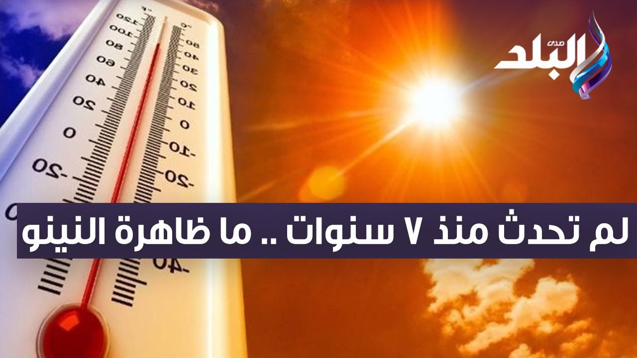 لم تحدث منذ 7 سنوات .. ما ظاهرة النينو ودورها في موجة الحر التي تشهدها ...