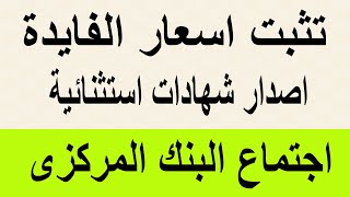 تثبيت اسعار الفايدة من جديد / اجتماع البنك المركزى / اصدار شهادات استثنائية