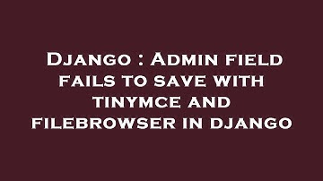 Django : Admin field fails to save with tinymce and filebrowser in django