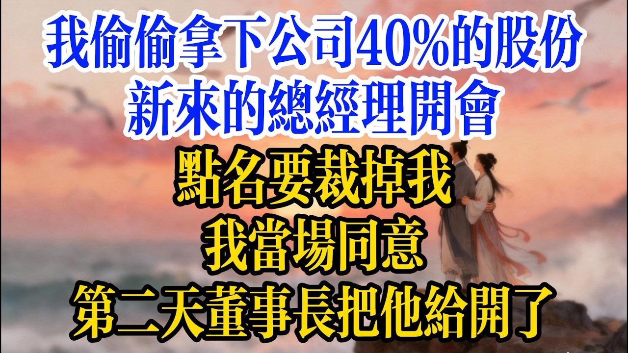 我偷偷拿下公司40%的股份，新來的總經理開會點名要裁掉我，我當場同意，第二天董事長把他給開了