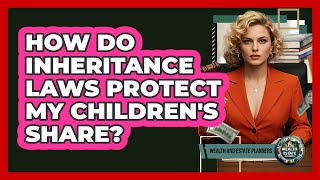 How Do Inheritance Laws Protect My Children's Share? - Wealth and Estate Planners