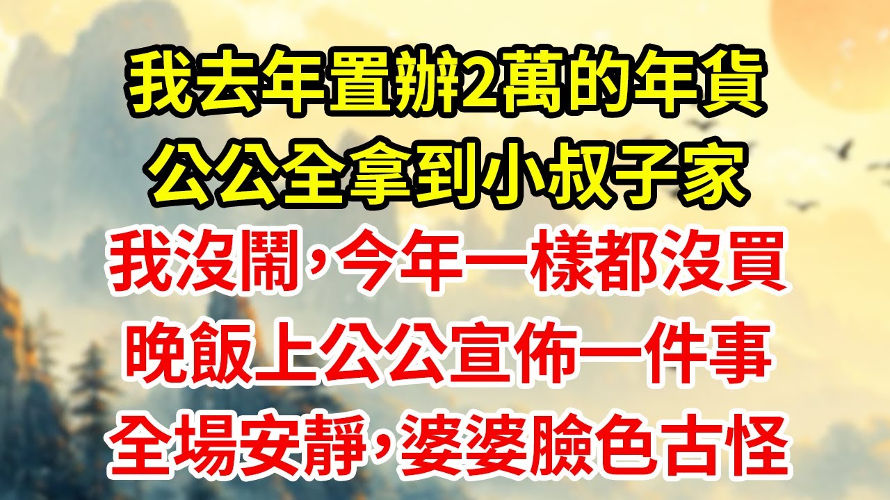 我去年置辦2萬的年貨公公全拿到小叔子家我沒鬧，今年一樣都沒買晚飯上公公宣佈一件事全場安靜，婆婆臉色古怪#為人處世#生活經驗#情感#家庭倫理#老年生活