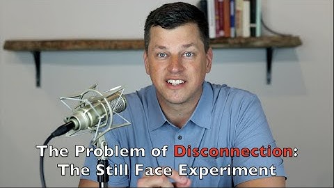 The Problem of Disconnection: The Still Face Experiment