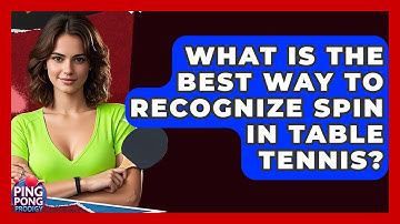 What Is The Best Way To Recognize Spin In Table Tennis? - Ping Pong Prodigy