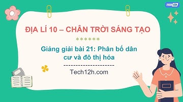 Giảng bài 21: Phân bố dân cư và đô thị hóa | Bài giảng Địa lí 10 CTST