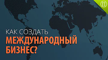 Как Создать Международный Бизнес?