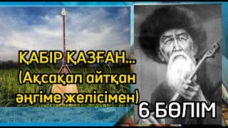 ҚАБІР ҚАЗҒАН...6 БӨЛІМ (Ақсақал айтқан әңгіме желісімен)