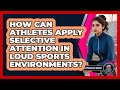 How Can Athletes Apply Selective Attention In Loud Sports Environments? - Sport Psychology Insights