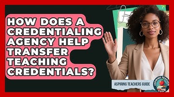 How Does A Credentialing Agency Help Transfer Teaching Credentials? - Aspiring Teacher Guide
